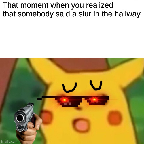 when somebody said a slur in the hallway | That moment when you realized that somebody said a slur in the hallway | image tagged in memes,surprised pikachu | made w/ Imgflip meme maker