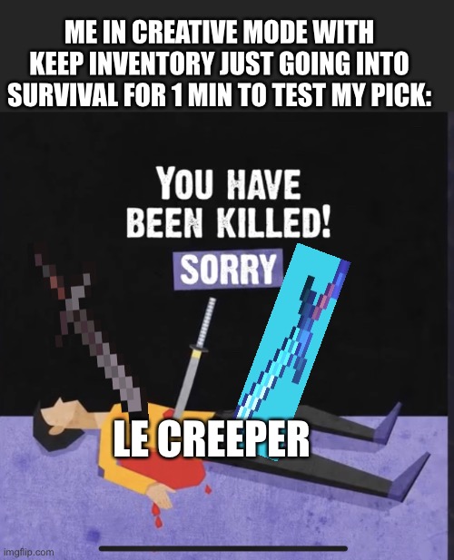 You have been killed! Sorry | LE CREEPER ME IN CREATIVE MODE WITH KEEP INVENTORY JUST GOING INTO SURVIVAL FOR 1 MIN TO TEST MY PICK: | image tagged in you have been killed sorry | made w/ Imgflip meme maker