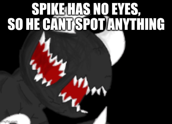 SPIKE HAS NO EYES, SO HE CANT SPOT ANYTHING | made w/ Imgflip meme maker