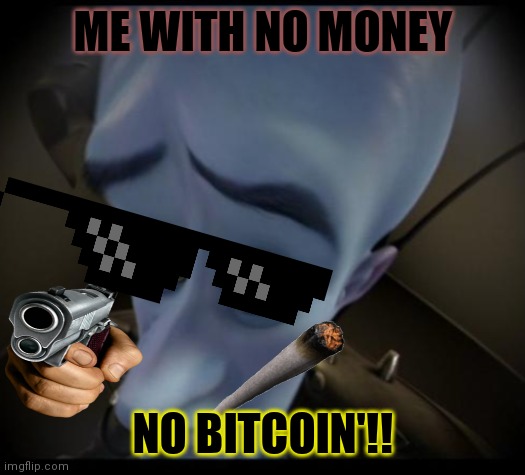 Megamind peeking | ME WITH NO MONEY; NO BITCOIN'!! | image tagged in no bitches | made w/ Imgflip meme maker