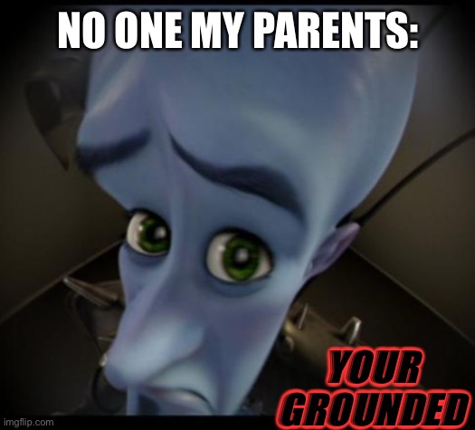 Megamind peeking | NO ONE MY PARENTS:; YOUR GROUNDED | image tagged in no bitches | made w/ Imgflip meme maker