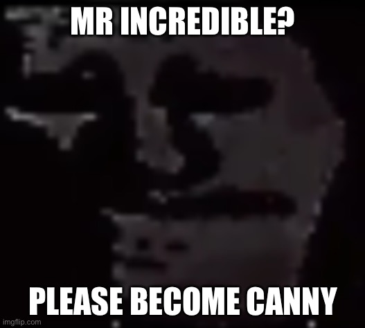 Trollge | MR INCREDIBLE? PLEASE BECOME CANNY | image tagged in trollge,mr incredible becoming uncanny,mr incredible becoming canny | made w/ Imgflip meme maker