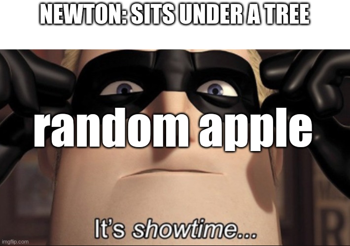 It's showtime | NEWTON: SITS UNDER A TREE; random apple | image tagged in it's showtime | made w/ Imgflip meme maker