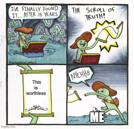 worthless | This is  worthless; ME | image tagged in memes,the scroll of truth | made w/ Imgflip meme maker