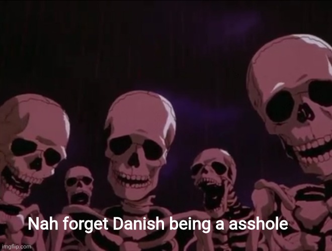 Hater skeletons | Nah forget Danish being a asshole | image tagged in hater skeletons | made w/ Imgflip meme maker