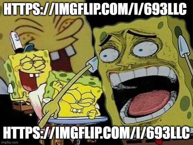 https://imgflip.com/i/693llc | HTTPS://IMGFLIP.COM/I/693LLC; HTTPS://IMGFLIP.COM/I/693LLC | image tagged in spongebob laughing hysterically | made w/ Imgflip meme maker