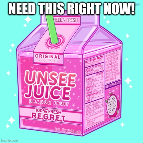 Unsee juice | NEED THIS RIGHT NOW! | image tagged in unsee juice | made w/ Imgflip meme maker