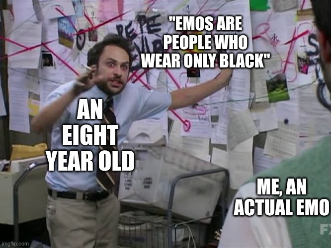 He didn't even look it up |  "EMOS ARE PEOPLE WHO WEAR ONLY BLACK"; AN EIGHT YEAR OLD; ME, AN ACTUAL EMO | image tagged in charlie conspiracy always sunny in philidelphia,stupid | made w/ Imgflip meme maker