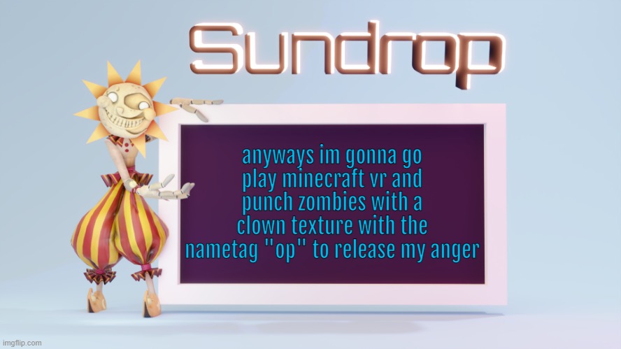 Sundrops temp | anyways im gonna go play minecraft vr and punch zombies with a clown texture with the nametag "op" to release my anger | image tagged in sundrops temp | made w/ Imgflip meme maker