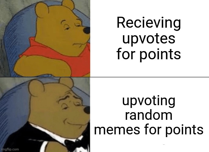 Tuxedo Winnie The Pooh | Recieving upvotes for points; upvoting random memes for points | image tagged in memes,tuxedo winnie the pooh | made w/ Imgflip meme maker