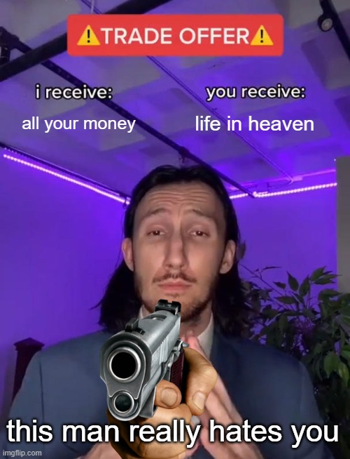 Trade Offer | all your money; life in heaven; this man really hates you | image tagged in trade offer | made w/ Imgflip meme maker