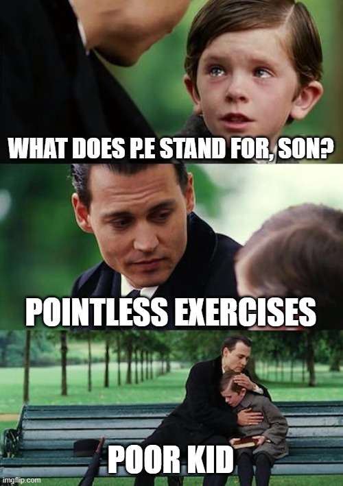 Lazy people be like... | WHAT DOES P.E STAND FOR, SON? POINTLESS EXERCISES; POOR KID | image tagged in memes,finding neverland,sports,lazy | made w/ Imgflip meme maker