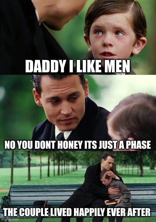 Finding Neverland | DADDY I LIKE MEN; NO YOU DONT HONEY ITS JUST A PHASE; THE COUPLE LIVED HAPPILY EVER AFTER | image tagged in memes,finding neverland | made w/ Imgflip meme maker