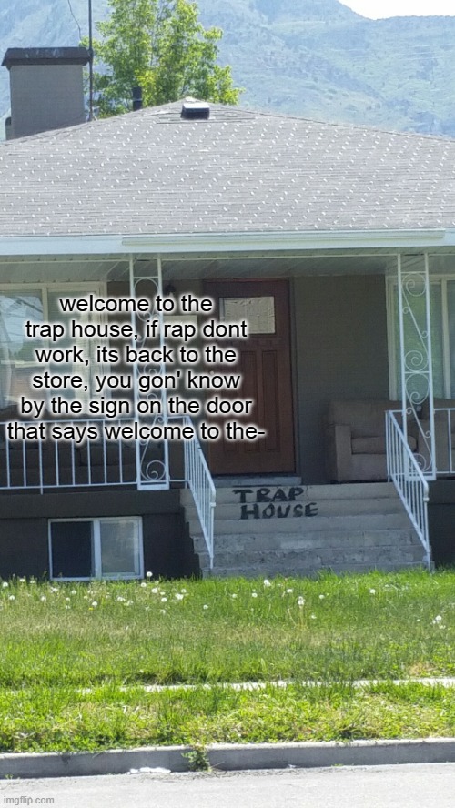 how to spot a trap house 101 | welcome to the trap house, if rap dont work, its back to the store, you gon' know by the sign on the door that says welcome to the- | image tagged in how to spot a trap house 101 | made w/ Imgflip meme maker