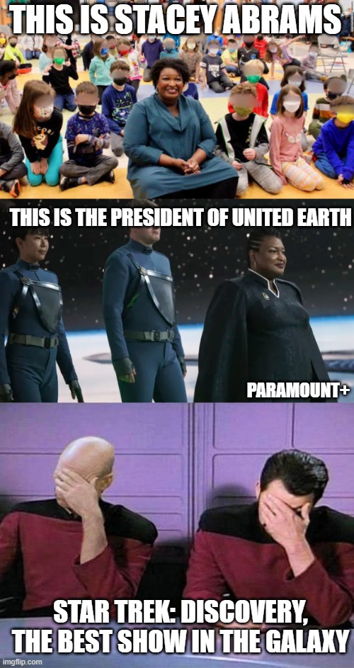 the empress's new clothes | THIS IS STACEY ABRAMS; THIS IS THE PRESIDENT OF UNITED EARTH; PARAMOUNT+; STAR TREK: DISCOVERY, THE BEST SHOW IN THE GALAXY | image tagged in double palm,stacey,abrams,hypocrite,new world order,picard | made w/ Imgflip meme maker