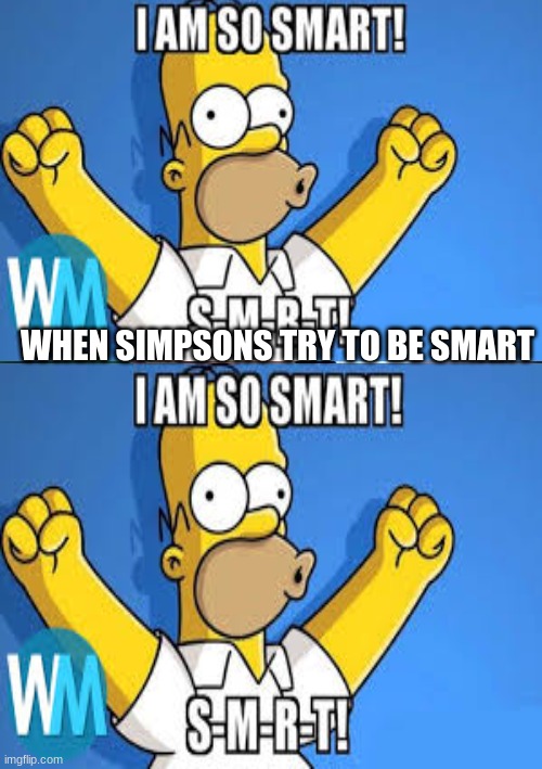 WHEN SIMPSONS TRY TO BE SMART | image tagged in funny | made w/ Imgflip meme maker