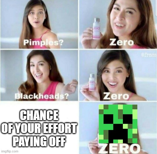 HELP ME. HELP, ME!!! | CHANCE OF YOUR EFFORT PAYING OFF | image tagged in pimples zero,minecraft creeper,minecraft | made w/ Imgflip meme maker