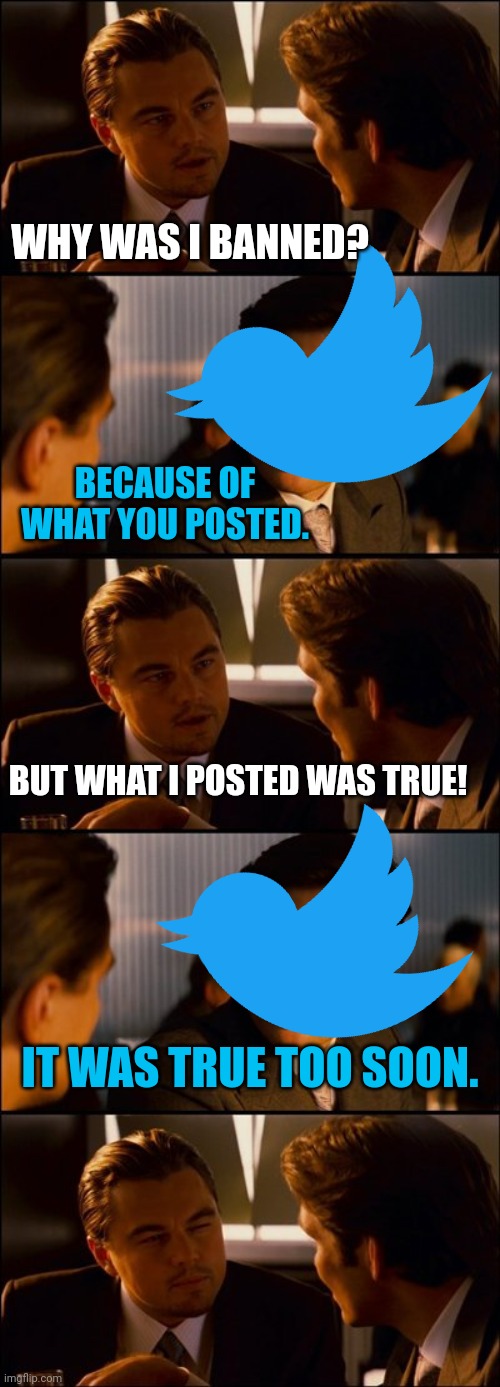 tweet | WHY WAS I BANNED? BECAUSE OF WHAT YOU POSTED. BUT WHAT I POSTED WAS TRUE! IT WAS TRUE TOO SOON. | image tagged in conversation,corona virus,fauci,joe biden | made w/ Imgflip meme maker