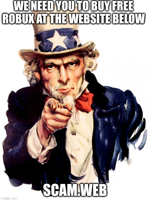 Uncle Sam | WE NEED YOU TO BUY FREE ROBUX AT THE WEBSITE BELOW; SCAM.WEB | image tagged in memes,uncle sam | made w/ Imgflip meme maker