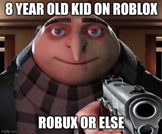 Gru Gun | 8 YEAR OLD KID ON ROBLOX; ROBUX OR ELSE | image tagged in gru gun | made w/ Imgflip meme maker