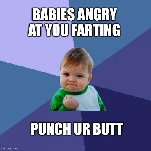 Success Kid | BABIES ANGRY AT YOU FARTING; PUNCH UR BUTT | image tagged in memes,success kid | made w/ Imgflip meme maker
