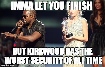 Interupting Kanye Meme | IMMA LET YOU FINISH
 BUT KIRKWOOD HAS THE WORST SECURITY OF ALL TIME | image tagged in memes,interupting kanye | made w/ Imgflip meme maker