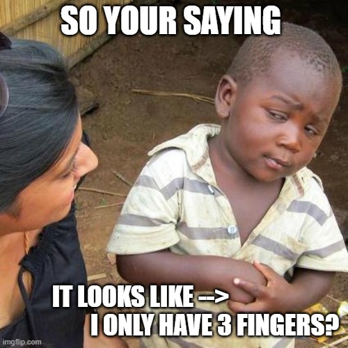 So your saying... | SO YOUR SAYING; IT LOOKS LIKE -->                                I ONLY HAVE 3 FINGERS? | image tagged in memes,third world skeptical kid,forgot the comma,three fingers,3 | made w/ Imgflip meme maker