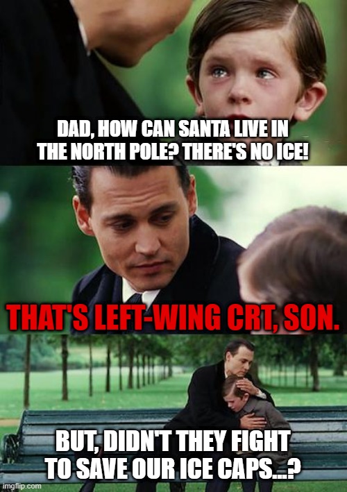 In the not too distant future... | DAD, HOW CAN SANTA LIVE IN THE NORTH POLE? THERE'S NO ICE! THAT'S LEFT-WING CRT, SON. BUT, DIDN'T THEY FIGHT TO SAVE OUR ICE CAPS...? | image tagged in memes,finding neverland,crt,right wing,climate change,global cooking | made w/ Imgflip meme maker