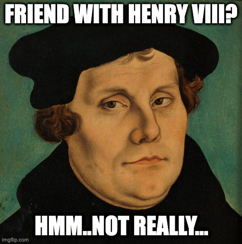 Martin Luther | FRIEND WITH HENRY VIII? HMM..NOT REALLY... | image tagged in martin luther,king henry viii | made w/ Imgflip meme maker