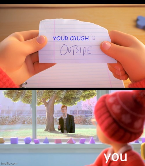 drip | YOUR CRUSH; you | image tagged in x is outside | made w/ Imgflip meme maker