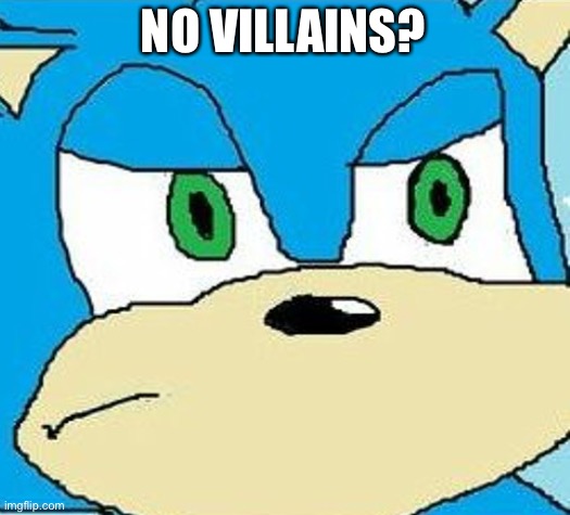 TGT sonic meme | NO VILLAINS? | image tagged in sonic the hedgehog | made w/ Imgflip meme maker