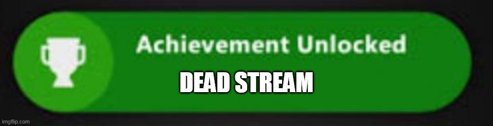 Xbox One achievement  | DEAD STREAM | image tagged in xbox one achievement | made w/ Imgflip meme maker