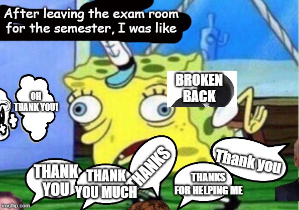 after test time | After leaving the exam room for the semester, I was like; BROKEN BACK; OH THANK YOU! Thank you; THANKS; THANK YOU MUCH; THANKS FOR HELPING ME; THANK YOU | image tagged in memes,mocking spongebob | made w/ Imgflip meme maker
