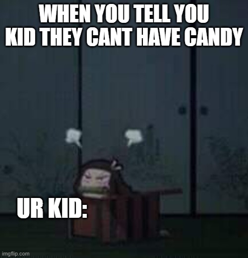 Demon Slayer Nezuko | WHEN YOU TELL YOU KID THEY CANT HAVE CANDY; UR KID: | image tagged in demon slayer nezuko | made w/ Imgflip meme maker
