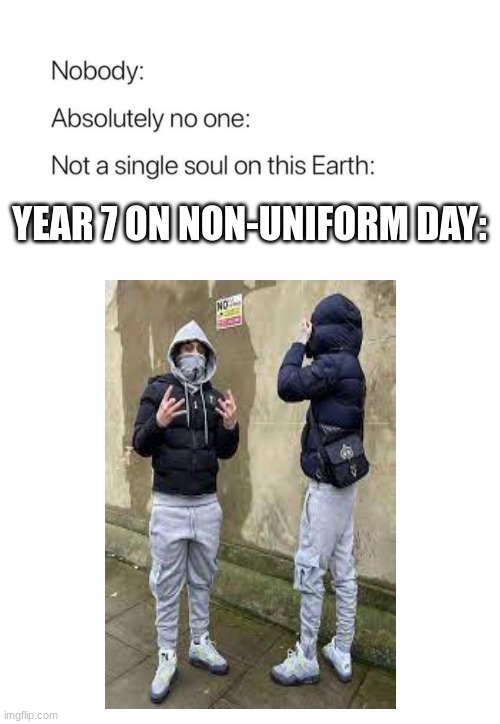 So True | YEAR 7 ON NON-UNIFORM DAY: | image tagged in funny,memes | made w/ Imgflip meme maker