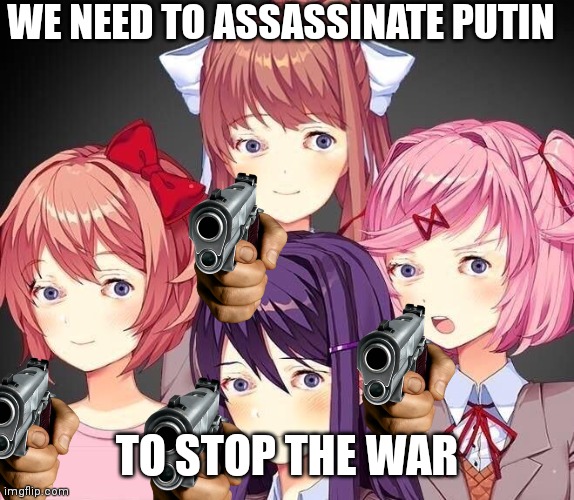 GO GO GO | WE NEED TO ASSASSINATE PUTIN; TO STOP THE WAR | image tagged in ddlc eyess,putin,pointing gun,no war,memes | made w/ Imgflip meme maker
