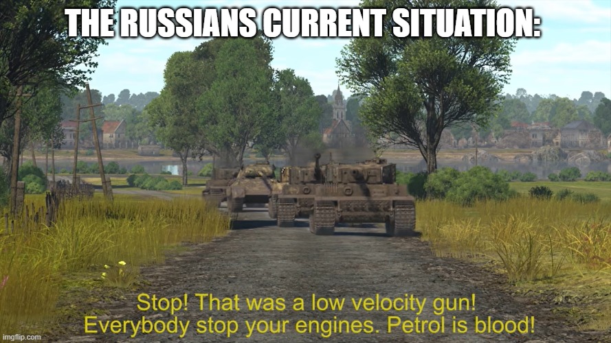 Petrol is blood! | THE RUSSIANS CURRENT SITUATION: | image tagged in petrol is blood,tanks,russia | made w/ Imgflip meme maker