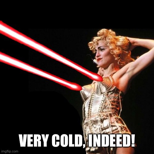 MADONNA | VERY COLD, INDEED! | image tagged in madonna | made w/ Imgflip meme maker