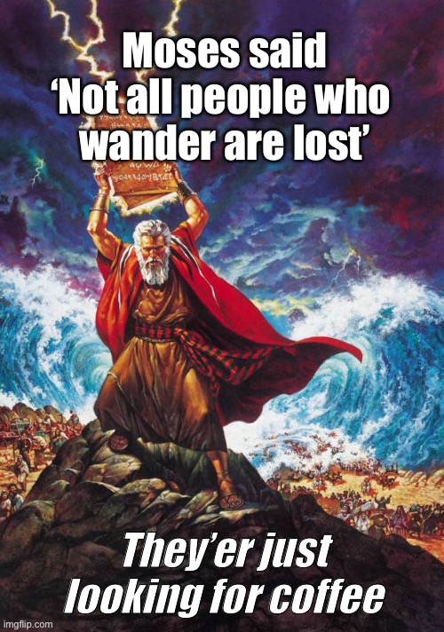 Moses | image tagged in moses,men and women,coffee,wander,lost,smell the coffee | made w/ Imgflip meme maker