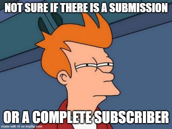 Futurama Fry | NOT SURE IF THERE IS A SUBMISSION; OR A COMPLETE SUBSCRIBER | image tagged in memes,futurama fry | made w/ Imgflip meme maker