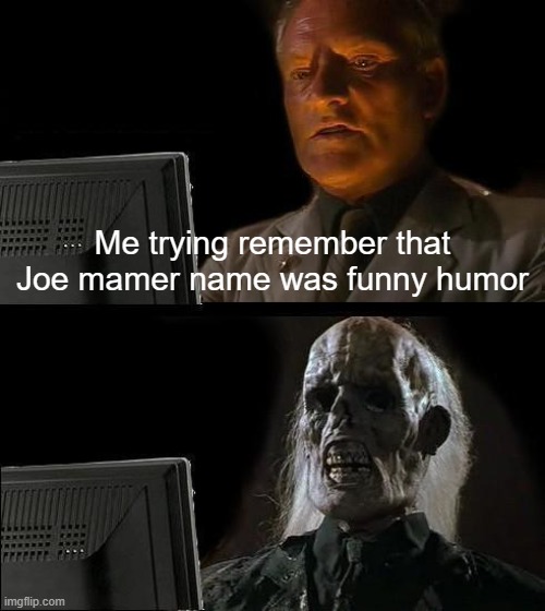 Joe mamer was everyone bad dark humor | Me trying remember that Joe mamer name was funny humor | image tagged in memes,i'll just wait here | made w/ Imgflip meme maker