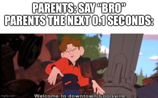 This should be relatable on the spiritual level | PARENTS: SAY “BRO”
PARENTS THE NEXT 0.1 SECONDS: | image tagged in welcome to downtown coolsville | made w/ Imgflip meme maker