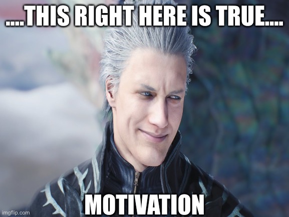Vergil - Motivation | ....THIS RIGHT HERE IS TRUE.... MOTIVATION | image tagged in devil may cry,vergil,game meme,meme,amatuers meme,motivation | made w/ Imgflip meme maker