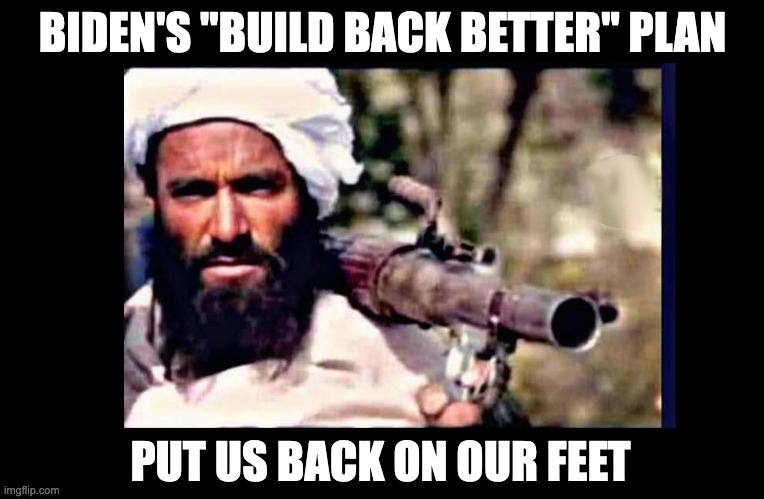 BIDEN'S "BUILD BACK BETTER" PLAN; PUT US BACK ON OUR FEET | image tagged in taliban,afghanistan | made w/ Imgflip meme maker