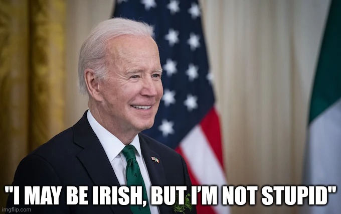 He's done it again! | "I MAY BE IRISH, BUT I’M NOT STUPID" | image tagged in politics,joe biden,irish,quotes,potus,lol | made w/ Imgflip meme maker