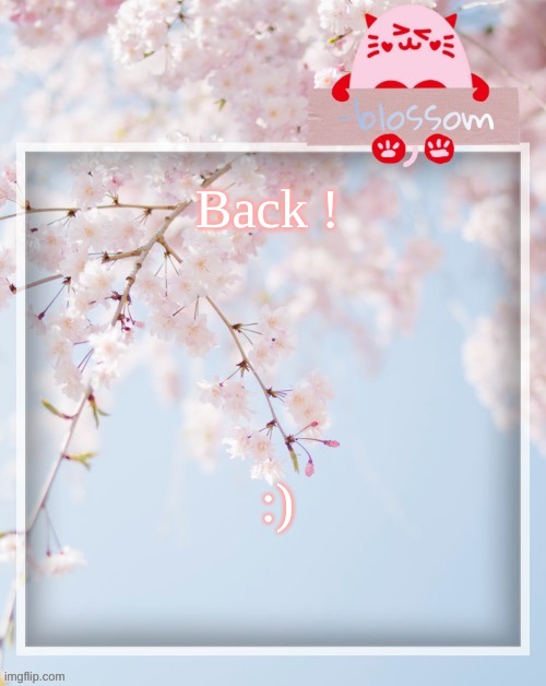 Back ! :) | image tagged in e | made w/ Imgflip meme maker