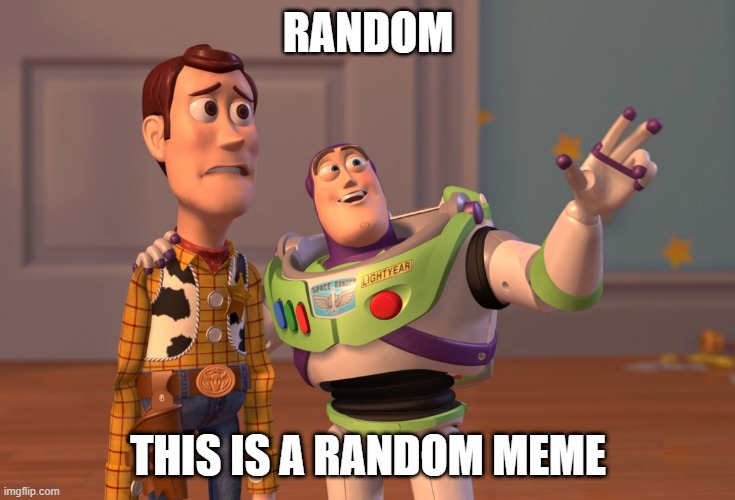 X, X Everywhere Meme | RANDOM; THIS IS A RANDOM MEME | image tagged in memes,x x everywhere | made w/ Imgflip meme maker