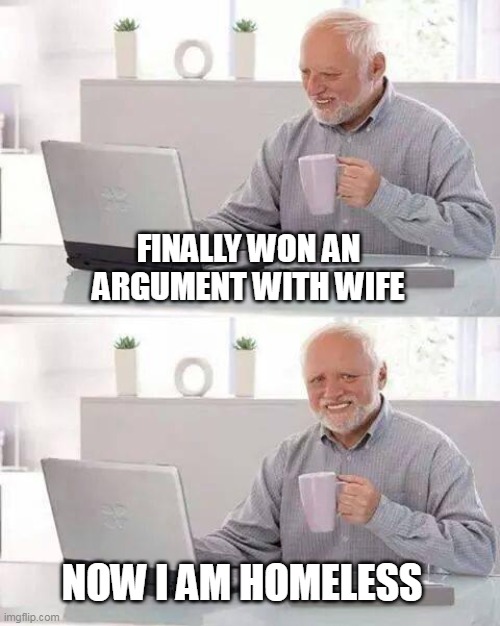 Arguing with Wife |  FINALLY WON AN ARGUMENT WITH WIFE; NOW I AM HOMELESS | image tagged in memes,hide the pain harold | made w/ Imgflip meme maker