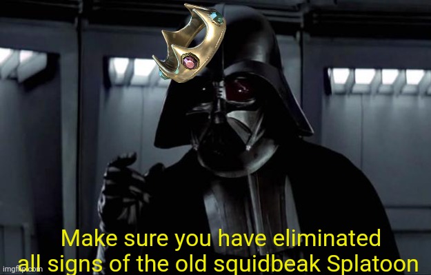 Darth Vader | Make sure you have eliminated all signs of the old squidbeak Splatoon | image tagged in darth vader | made w/ Imgflip meme maker