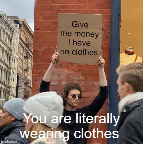 Give me money I have no clothes; You are literally wearing clothes | image tagged in memes,guy holding cardboard sign | made w/ Imgflip meme maker